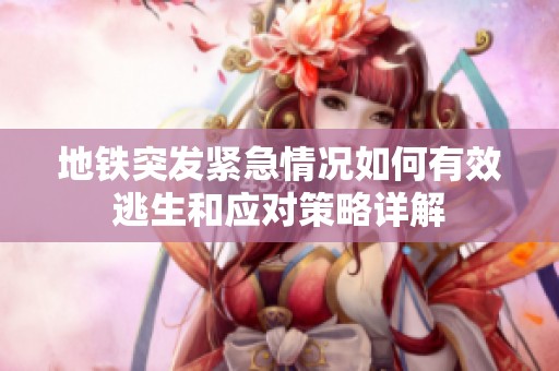 地铁突发紧急情况如何有效逃生和应对策略详解