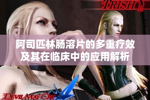 阿司匹林肠溶片的多重疗效及其在临床中的应用解析
