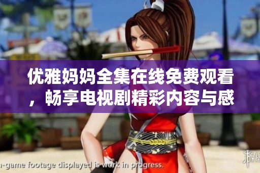 优雅妈妈全集在线免费观看，畅享电视剧精彩内容与感人故事