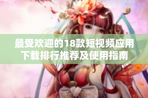最受欢迎的18款短视频应用下载排行推荐及使用指南