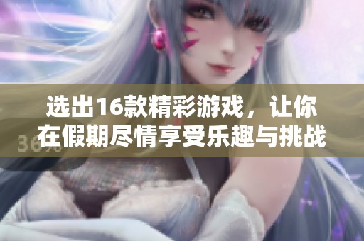 选出16款精彩游戏，让你在假期尽情享受乐趣与挑战
