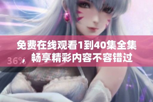 免费在线观看1到40集全集，畅享精彩内容不容错过