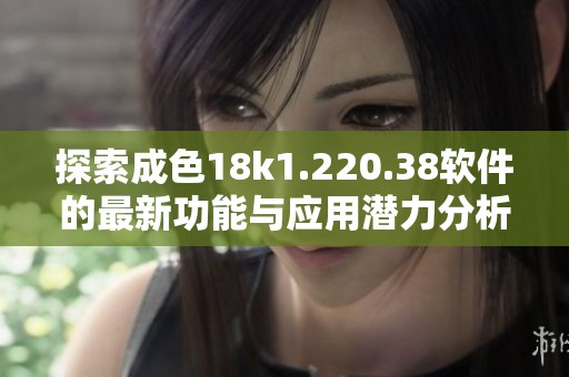 探索成色18k1.220.38软件的最新功能与应用潜力分析
