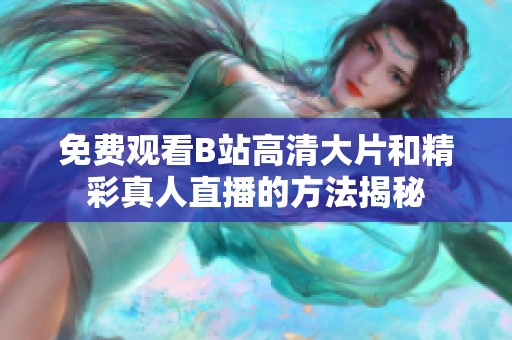 免费观看B站高清大片和精彩真人直播的方法揭秘