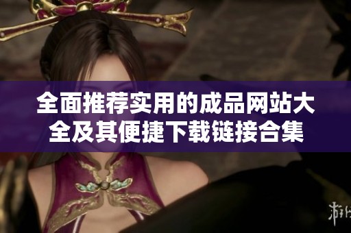 全面推荐实用的成品网站大全及其便捷下载链接合集