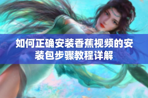 如何正确安装香蕉视频的安装包步骤教程详解