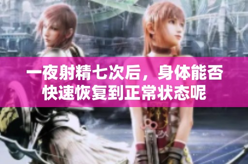 一夜射精七次后，身体能否快速恢复到正常状态呢