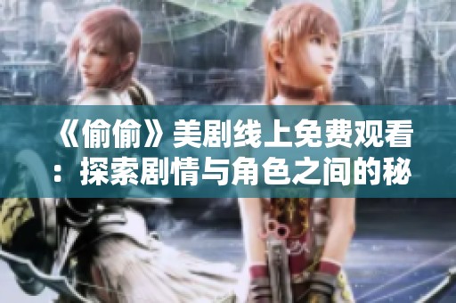 《偷偷》美剧线上免费观看：探索剧情与角色之间的秘密关系