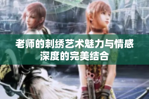 老师的刺绣艺术魅力与情感深度的完美结合