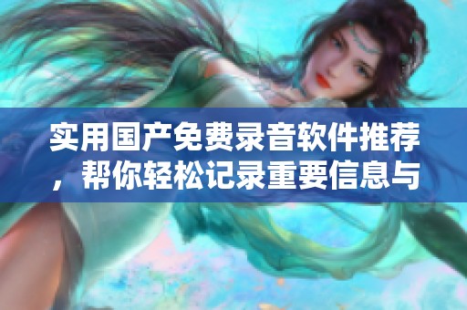 实用国产免费录音软件推荐，帮你轻松记录重要信息与灵感