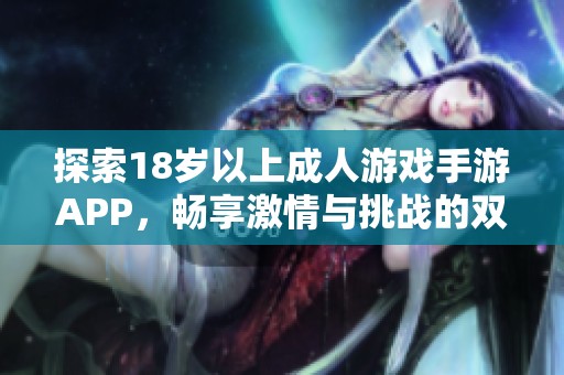 探索18岁以上成人游戏手游APP，畅享激情与挑战的双重乐趣