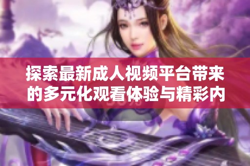 探索最新成人视频平台带来的多元化观看体验与精彩内容