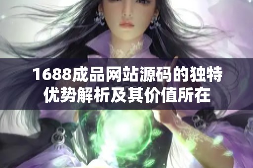 1688成品网站源码的独特优势解析及其价值所在