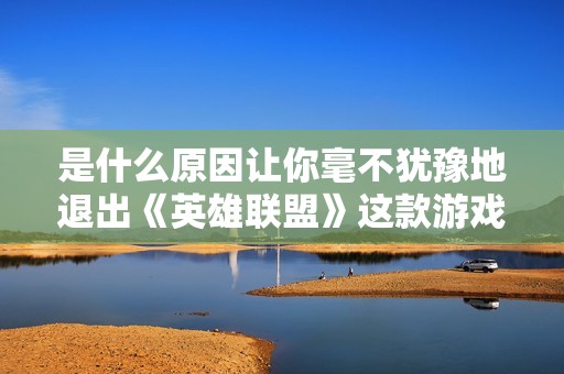 是什么原因让你毫不犹豫地退出《英雄联盟》这款游戏？