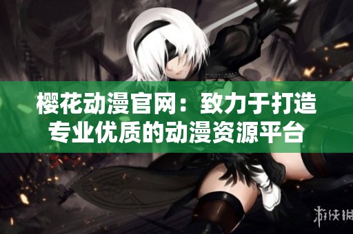 樱花动漫官网：致力于打造专业优质的动漫资源平台