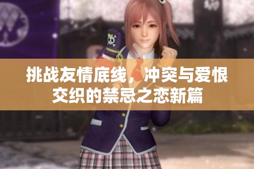 挑战友情底线，冲突与爱恨交织的禁忌之恋新篇