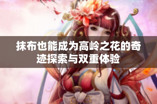 抹布也能成为高岭之花的奇迹探索与双重体验