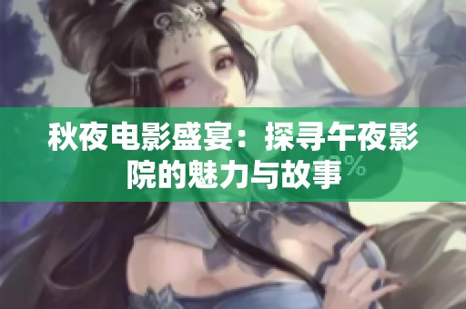 秋夜电影盛宴：探寻午夜影院的魅力与故事