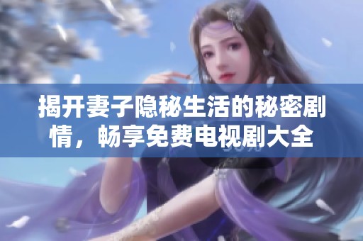 揭开妻子隐秘生活的秘密剧情，畅享免费电视剧大全