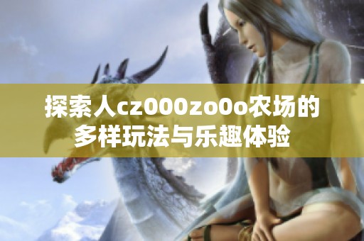 探索人cz000zo0o农场的多样玩法与乐趣体验