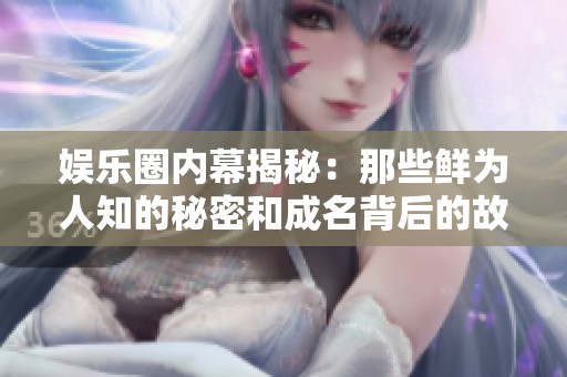 娱乐圈内幕揭秘：那些鲜为人知的秘密和成名背后的故事