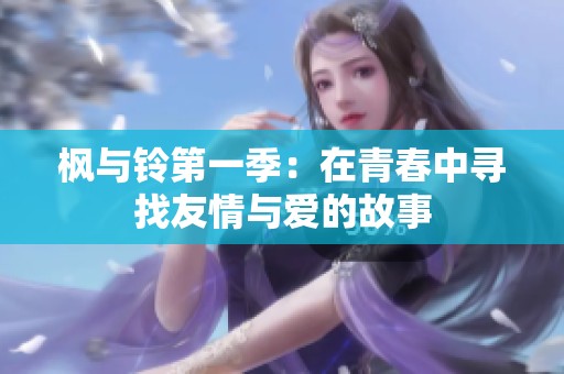 枫与铃第一季：在青春中寻找友情与爱的故事