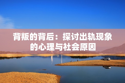 背叛的背后：探讨出轨现象的心理与社会原因