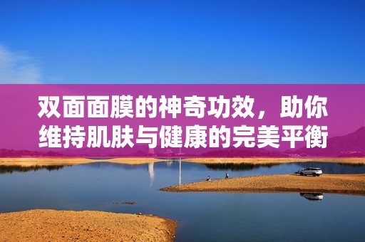 双面面膜的神奇功效，助你维持肌肤与健康的完美平衡
