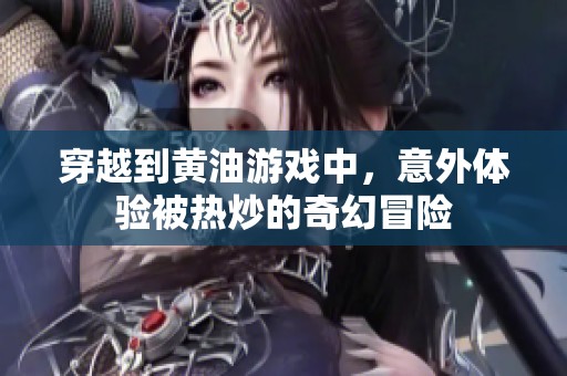 穿越到黄油游戏中，意外体验被热炒的奇幻冒险