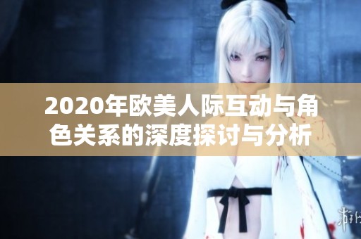 2020年欧美人际互动与角色关系的深度探讨与分析