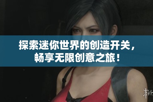 探索迷你世界的创造开关，畅享无限创意之旅！