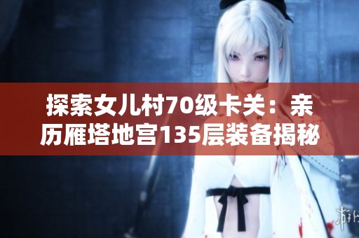 探索女儿村70级卡关：亲历雁塔地宫135层装备揭秘
