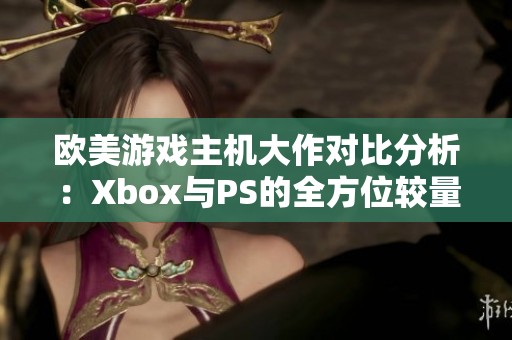 欧美游戏主机大作对比分析：Xbox与PS的全方位较量