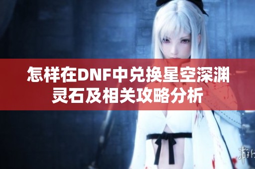 怎样在DNF中兑换星空深渊灵石及相关攻略分析