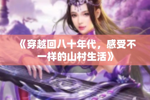 《穿越回八十年代，感受不一样的山村生活》