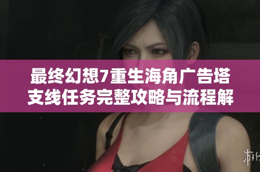 最终幻想7重生海角广告塔支线任务完整攻略与流程解析