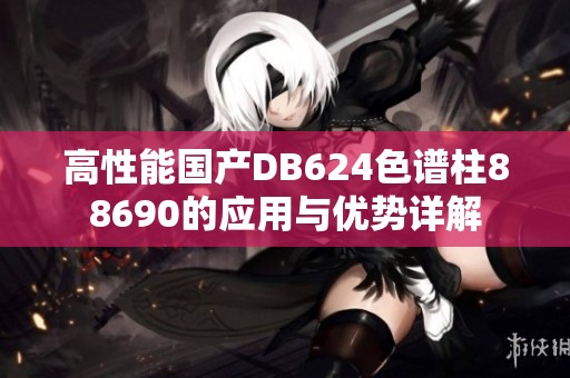 高性能国产DB624色谱柱88690的应用与优势详解