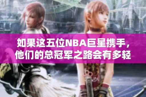 如果这五位NBA巨星携手，他们的总冠军之路会有多轻松