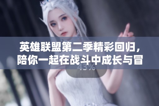 英雄联盟第二季精彩回归，陪你一起在战斗中成长与冒险