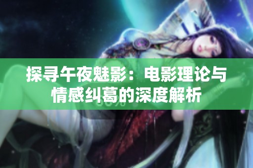 探寻午夜魅影：电影理论与情感纠葛的深度解析