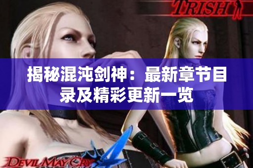 揭秘混沌剑神：最新章节目录及精彩更新一览