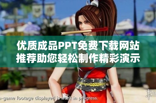优质成品PPT免费下载网站推荐助您轻松制作精彩演示文稿