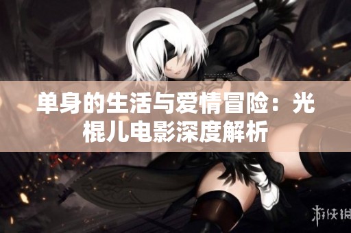 单身的生活与爱情冒险：光棍儿电影深度解析