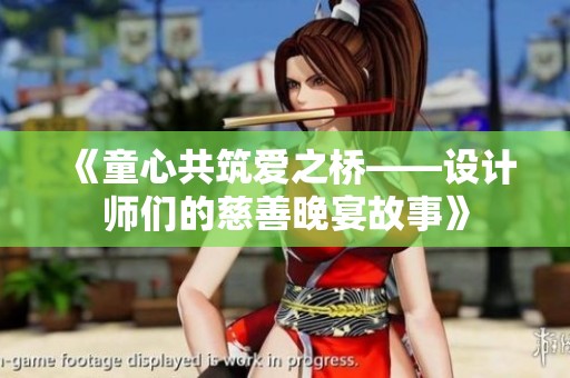 《童心共筑爱之桥——设计师们的慈善晚宴故事》