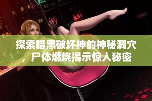 探索暗黑破坏神的神秘洞穴，尸体燃烧揭示惊人秘密