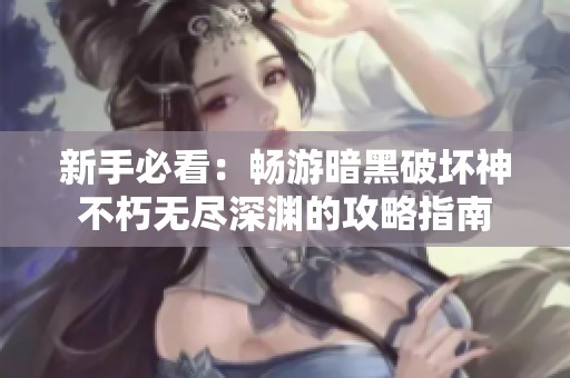 新手必看：畅游暗黑破坏神不朽无尽深渊的攻略指南