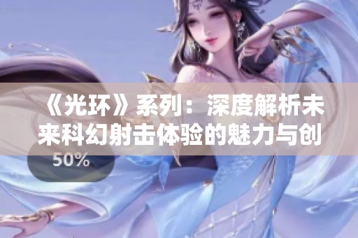 《光环》系列：深度解析未来科幻射击体验的魅力与创新