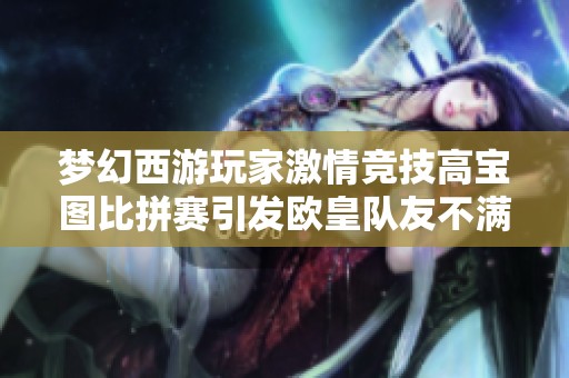 梦幻西游玩家激情竞技高宝图比拼赛引发欧皇队友不满