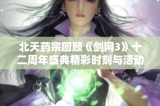 北天药宗回顾《剑网3》十二周年盛典精彩时刻与活动亮点
