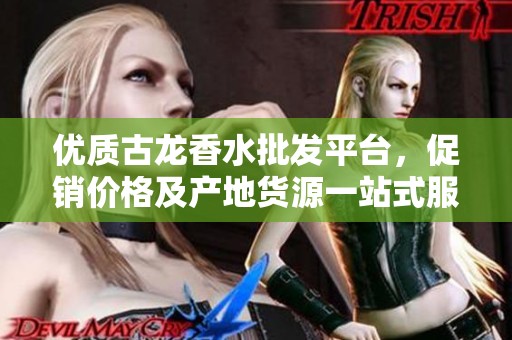 优质古龙香水批发平台，促销价格及产地货源一站式服务